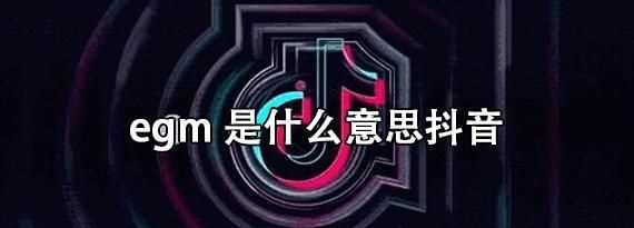 egm是什么意思抖音