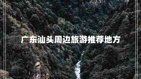 广东汕头周边旅游推荐地方