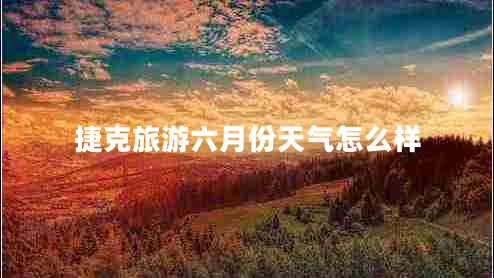 捷克旅游六月份天气怎么样