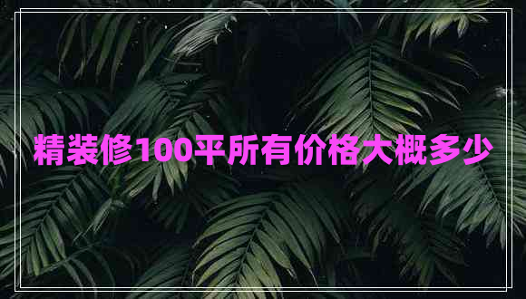 精装修100平所有价格大概多少